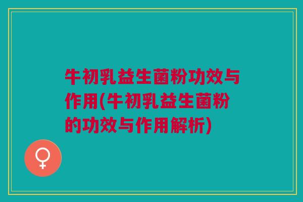 牛初乳益生菌粉功效与作用(牛初乳益生菌粉的功效与作用解析) 牛初乳益生菌粉功效与作用(牛初乳益生菌粉的功效与作用解析)
