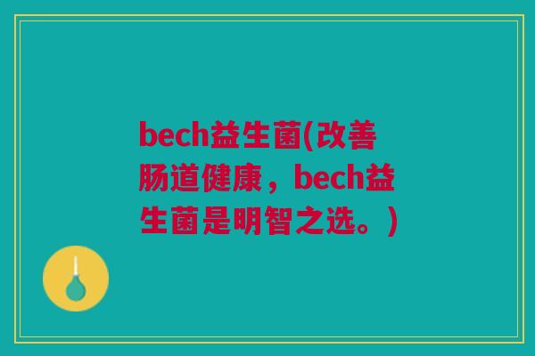 bech益生菌(改善肠道健康,bech益生菌是明智之选。)