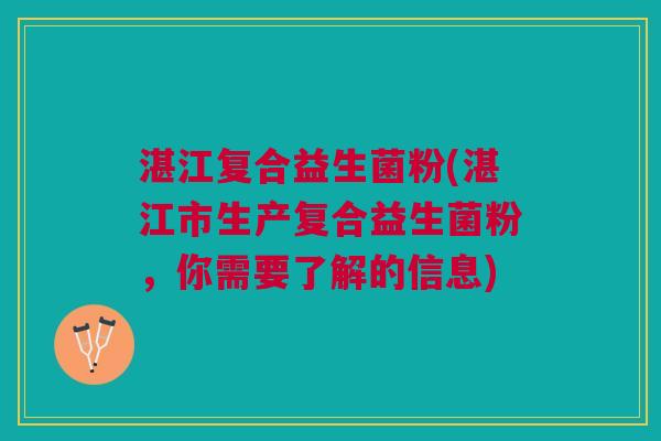 湛江复合益生菌粉(湛江市生产复合益生菌粉,你需要了解的信息)