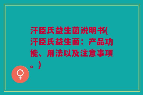 汗臣氏益生菌说明书(汗臣氏益生菌:产品功能、用法以及注意事项。)