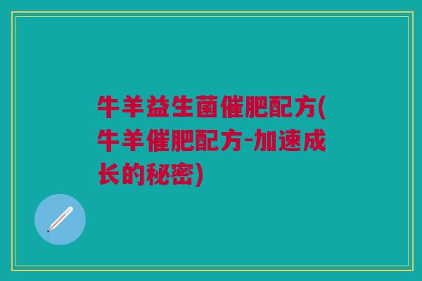 牛羊益生菌催肥配方(牛羊催肥配方-加速成长的秘密)