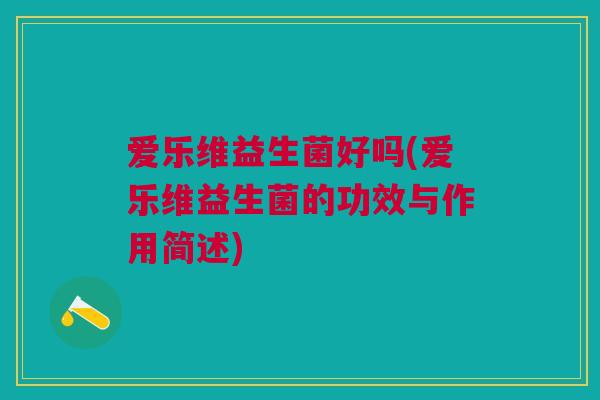 爱乐维益生菌好吗(爱乐维益生菌的功效与作用简述)