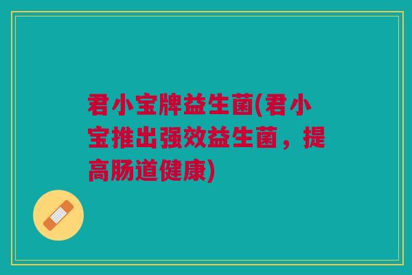 君小宝牌益生菌(君小宝推出强效益生菌,提高肠道健康)