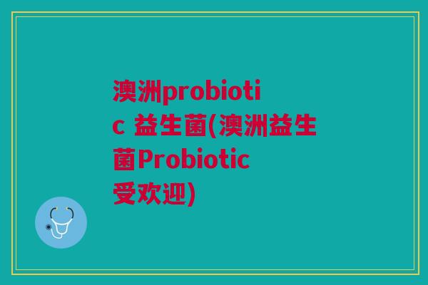 澳洲probiotic 益生菌(澳洲益生菌Probiotic受欢迎)