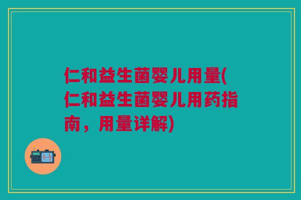 仁和益生菌婴儿用量(仁和益生菌婴儿用药指南,用量详解) 仁和益生菌婴儿用量(仁和益生菌婴儿用药指南,用量详解)