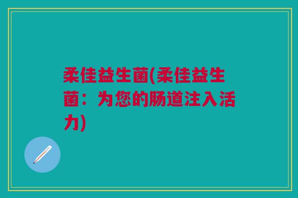 柔佳益生菌(柔佳益生菌:为您的肠道注入活力)