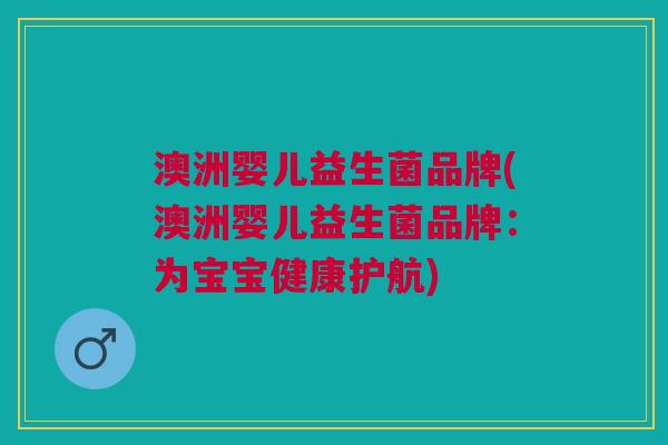 澳洲婴儿益生菌品牌(澳洲婴儿益生菌品牌:为宝宝健康护航)