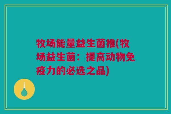 牧场能量益生菌推(牧场益生菌:提高动物免疫力的必选之品)