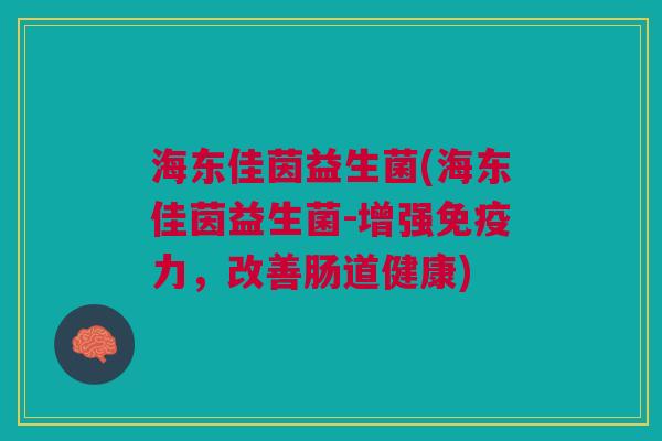 海东佳茵益生菌(海东佳茵益生菌-增强免疫力,改善肠道健康)