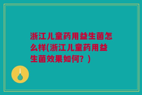 浙江儿童药用益生菌怎么样(浙江儿童药用益生菌效果如何?) 浙江儿童药用益生菌怎么样(浙江儿童药用益生菌效果如何?)