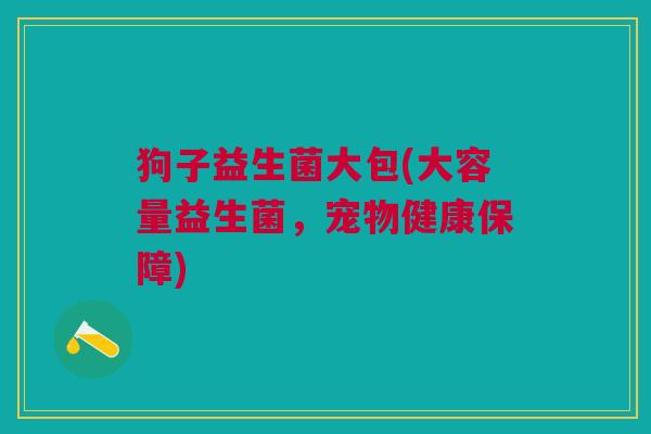 狗子益生菌大包(大容量益生菌,宠物健康保障)