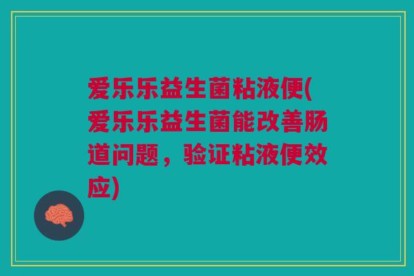爱乐乐益生菌粘液便(爱乐乐益生菌能改善肠道问题,验证粘液便效应)