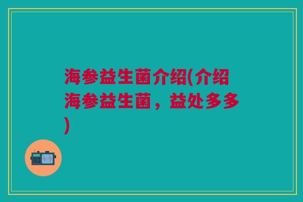 海参益生菌介绍(介绍海参益生菌，益处多多)
