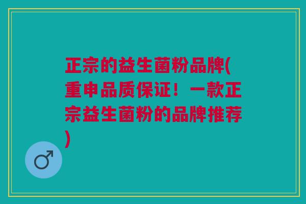 正宗的益生菌粉品牌(重申品质保证！一款正宗益生菌粉的品牌推荐)