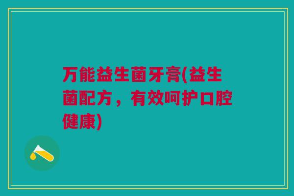 万能益生菌牙膏(益生菌配方,有效呵护口腔健康)
