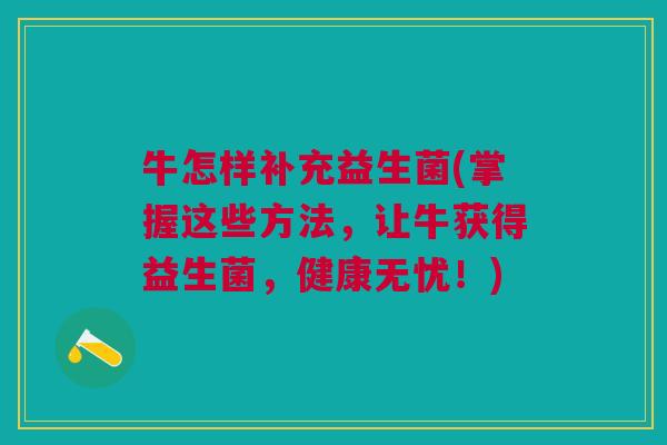 牛怎样补充益生菌(掌握这些方法，让牛获得益生菌，健康无忧！)