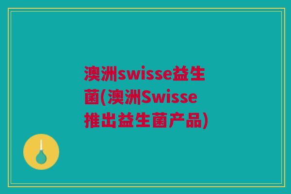 澳洲swisse益生菌(澳洲Swisse推出益生菌产品)