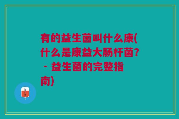 有的益生菌叫什么康(什么是康益大肠杆菌? - 益生菌的完整指南)