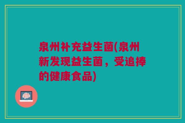 泉州补充益生菌(泉州新发现益生菌，受追捧的健康食品)
