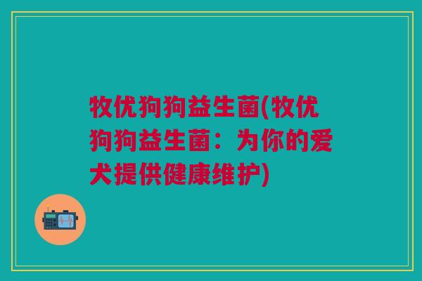 牧优狗狗益生菌(牧优狗狗益生菌:为你的爱犬提供健康维护)