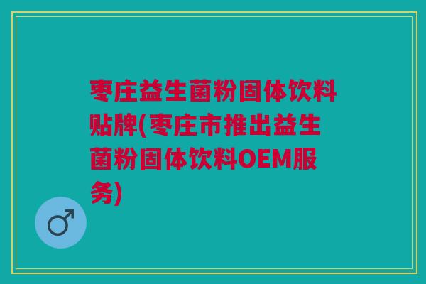 枣庄益生菌粉固体饮料贴牌(枣庄市推出益生菌粉固体饮料OEM服务)