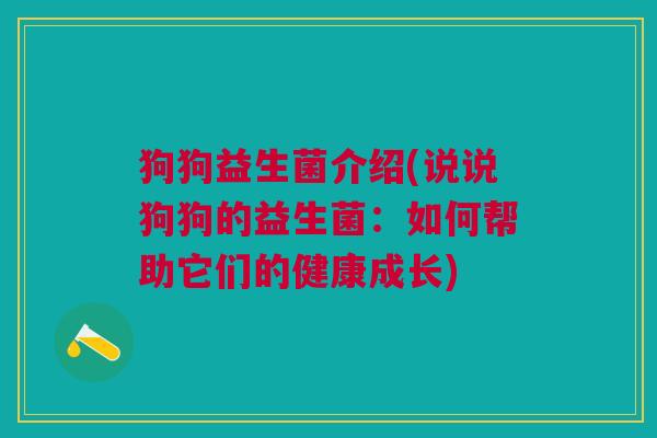狗狗益生菌介绍(说说狗狗的益生菌:如何帮助它们的健康成长)