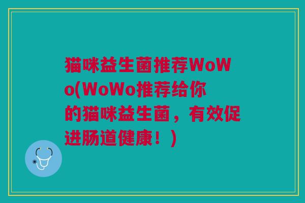 猫咪益生菌推荐WoWo(WoWo推荐给你的猫咪益生菌,有效促进肠道健康!)