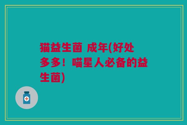 猫益生菌 成年(好处多多!喵星人必备的益生菌)