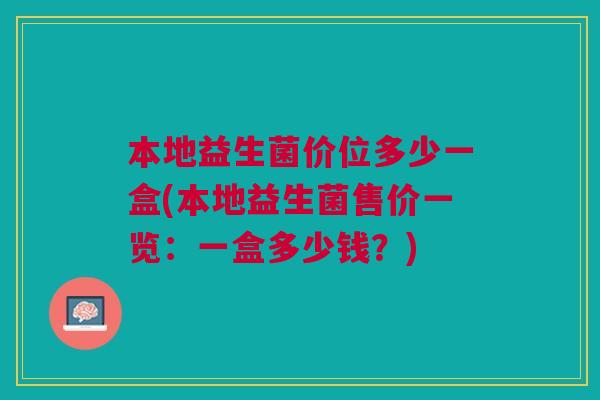 本地益生菌价位多少一盒(本地益生菌售价一览:一盒多少钱?)