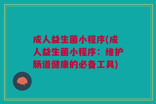 成人益生菌小程序(成人益生菌小程序:维护肠道健康的必备工具)