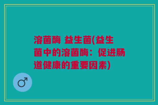 溶菌酶 益生菌(益生菌中的溶菌酶:促进肠道健康的重要因素)