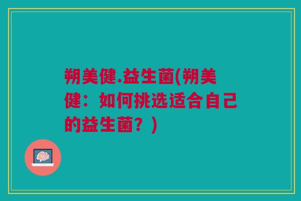 朔美健.益生菌(朔美健:如何挑选适合自己的益生菌?) 朔美健.益生菌(朔美健:如何挑选适合自己的益生菌?)