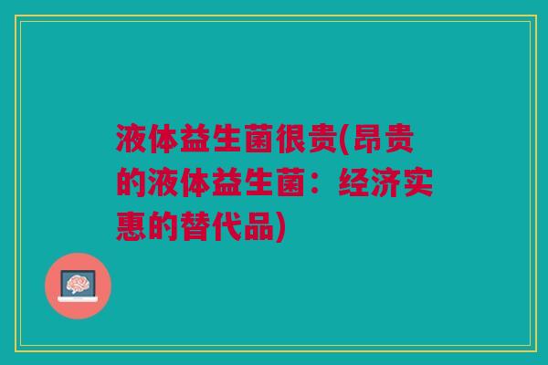 液体益生菌很贵(昂贵的液体益生菌:经济实惠的替代品) 液体益生菌很贵(昂贵的液体益生菌:经济实惠的替代品)