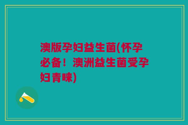 澳版孕妇益生菌(怀孕必备!澳洲益生菌受孕妇青睐)