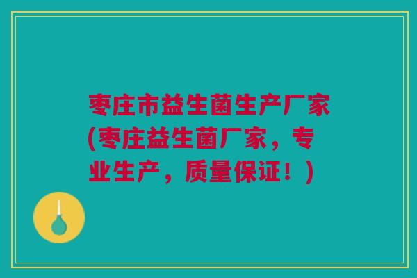 枣庄市益生菌生产厂家(枣庄益生菌厂家,专业生产,质量保证!) 枣庄市益生菌生产厂家(枣庄益生菌厂家,专业生产,质量保证!)