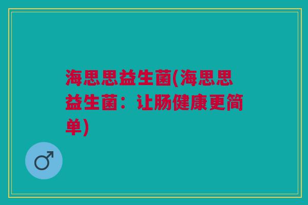 海思思益生菌(海思思益生菌：让肠健康更简单)