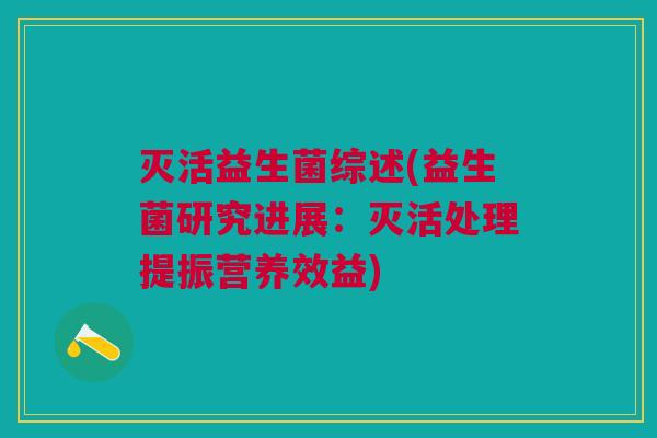 灭活益生菌综述(益生菌研究进展:灭活处理提振营养效益) 灭活益生菌综述(益生菌研究进展:灭活处理提振营养效益)