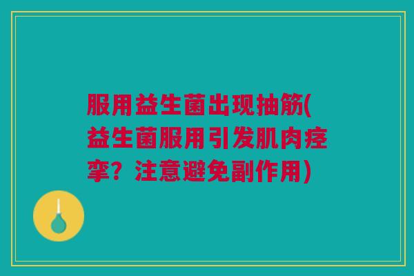 服用益生菌出现抽筋(益生菌服用引发肌肉痉挛?注意避免副作用) 服用益生菌出现抽筋(益生菌服用引发肌肉痉挛?注意避免副作用)