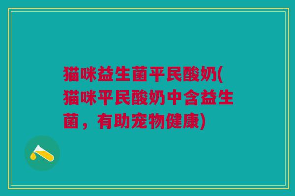 猫咪益生菌平民酸奶(猫咪平民酸奶中含益生菌,有助宠物健康)