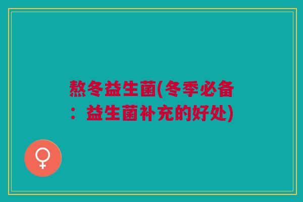 熬冬益生菌(冬季必备:益生菌补充的好处)