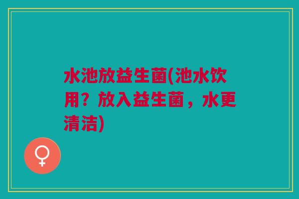 水池放益生菌(池水饮用?放入益生菌,水更清洁)