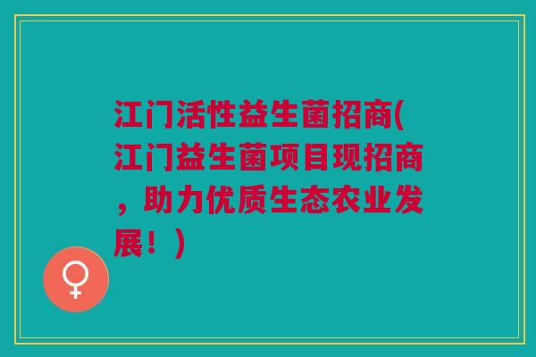 江门活性益生菌招商(江门益生菌项目现招商，助力优质生态农业发展！)