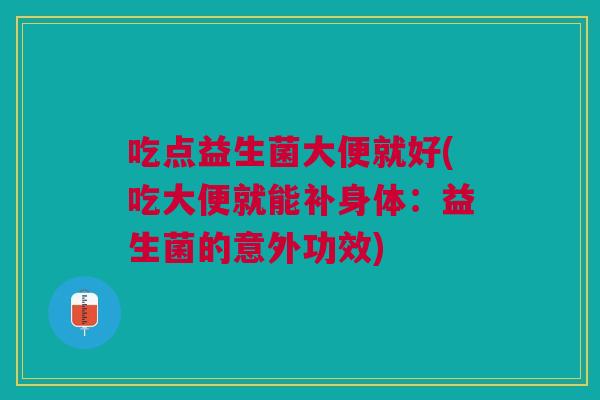 吃点益生菌大便就好(吃大便就能补身体:益生菌的意外功效)