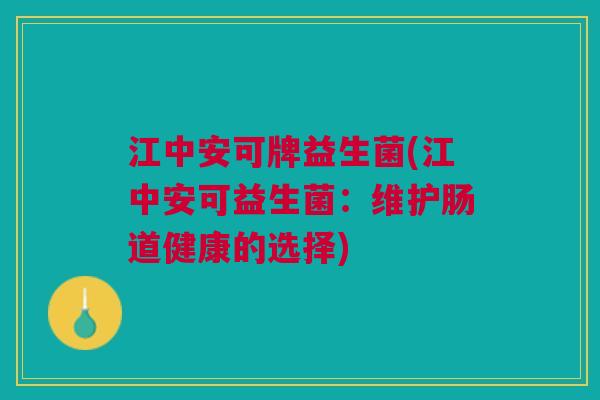 江中安可牌益生菌(江中安可益生菌：维护肠道健康的选择)
