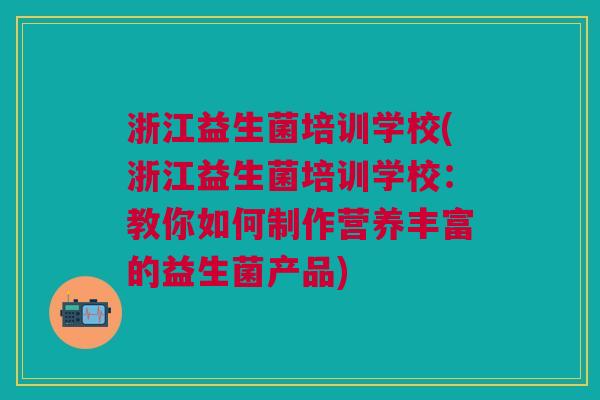 浙江益生菌培训学校(浙江益生菌培训学校:教你如何制作营养丰富的益生菌产品)
