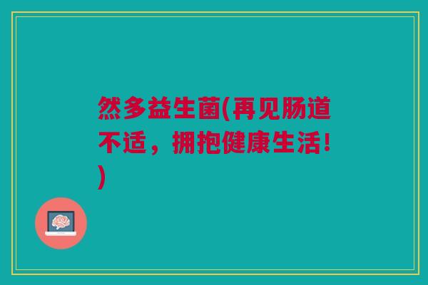 然多益生菌(再见肠道不适,拥抱健康生活!)