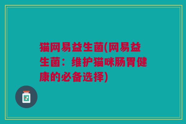 猫网易益生菌(网易益生菌:维护猫咪肠胃健康的必备选择)