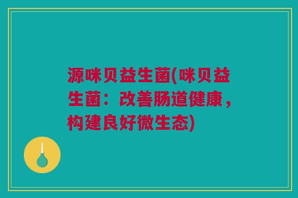 源咪贝益生菌(咪贝益生菌:改善肠道健康,构建良好微生态)
