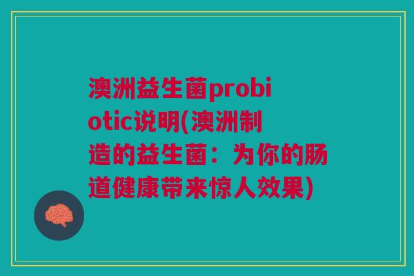 澳洲益生菌probiotic说明(澳洲制造的益生菌:为你的肠道健康带来惊人效果)