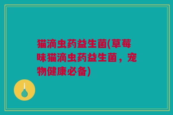 猫滴虫药益生菌(草莓味猫滴虫药益生菌，宠物健康必备)
